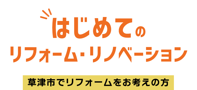 はじめてのリフォーム・リノベーション、草津でリフォームをお考えの方